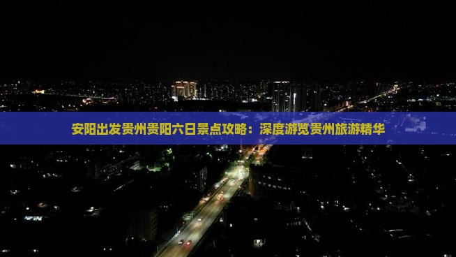 安阳出发贵州贵阳六日景点攻略：深度游览贵州旅游精华