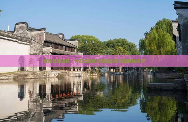 贵州旅游攻略：黄石出发畅游青岩古镇经典路线推荐