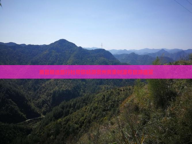 南昌精选旅行社带你畅游贵州黄果树瀑布旅游盛宴