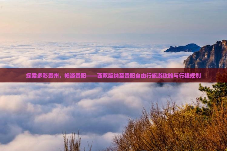 探索多彩贵州，畅游贵阳——西双版纳至贵阳自由行旅游攻略与行程规划