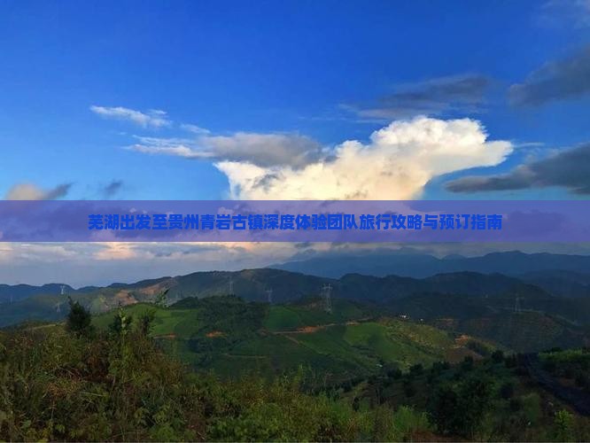 芜湖出发至贵州青岩古镇深度体验团队旅行攻略与预订指南