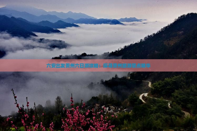 六安出发贵州六日游攻略：探寻贵州旅游景点精华