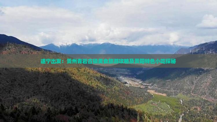 遂宁出发：贵州青岩古镇美食旅游攻略及贵阳特色小吃探秘