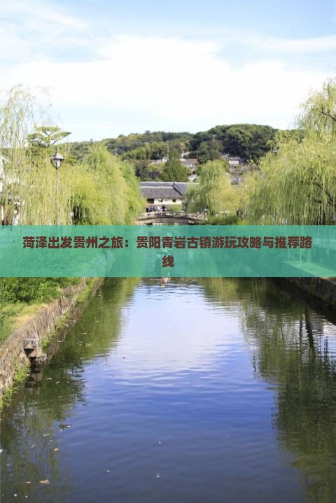 菏泽出发贵州之旅：贵阳青岩古镇游玩攻略与推荐路线