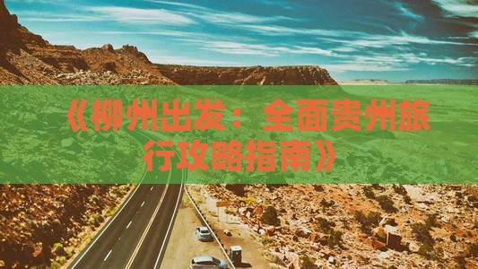 《柳州出发：全面贵州旅行攻略指南》