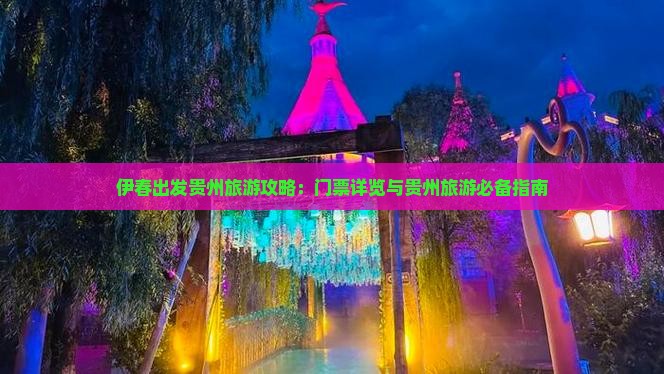 伊春出发贵州旅游攻略：门票详览与贵州旅游必备指南