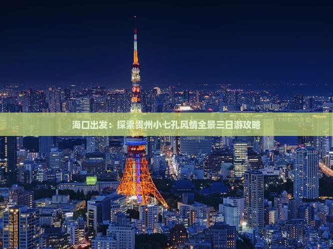 海口出发：探索贵州小七孔风情全景三日游攻略