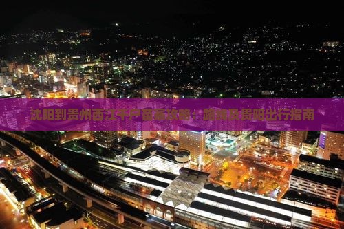 沈阳到贵州西江千户苗寨攻略：路线及贵阳出行指南
