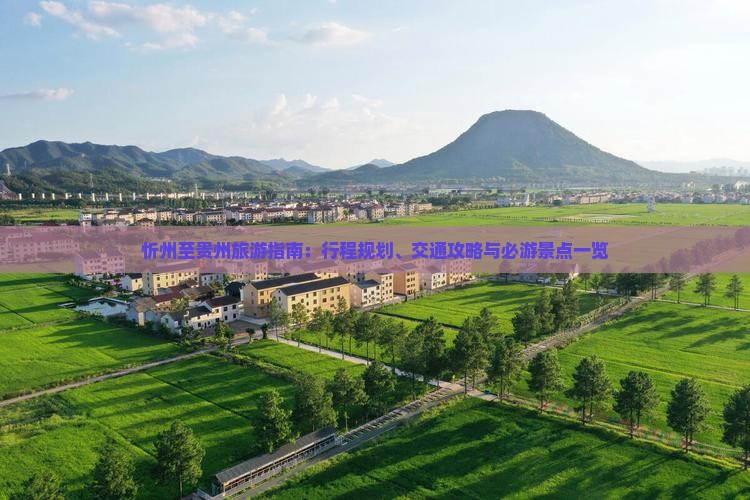 忻州至贵州旅游指南：行程规划、交通攻略与必游景点一览