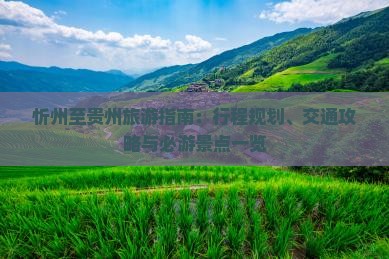 忻州至贵州旅游指南：行程规划、交通攻略与必游景点一览