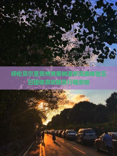呼伦贝尔至贵州黄果树瀑布深度体验五日团体游攻略及行程安排