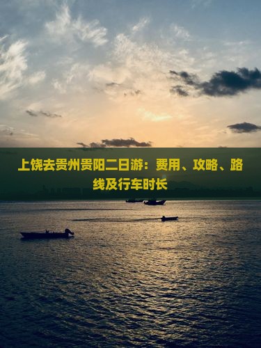上饶去贵州贵阳二日游：费用、攻略、路线及行车时长