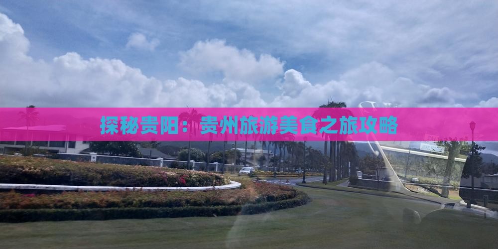 探秘贵阳：贵州旅游美食之旅攻略