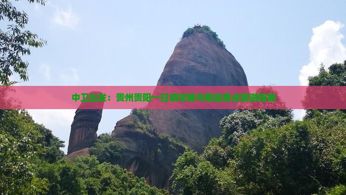 中卫出发：贵州贵阳一日游攻略与精选景点旅游指南