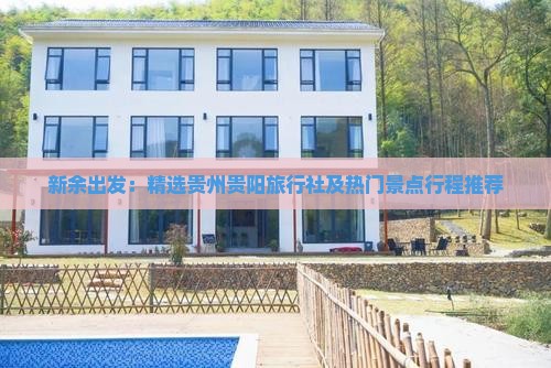 新余出发：精选贵州贵阳旅行社及热门景点行程推荐