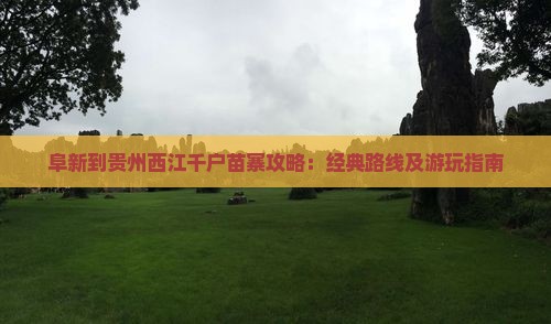 阜新到贵州西江千户苗寨攻略：经典路线及游玩指南