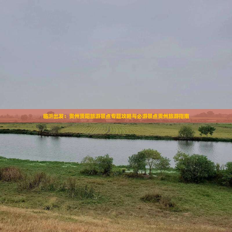 临沂出发：贵州贵阳旅游景点专题攻略与必游景点贵州旅游指南
