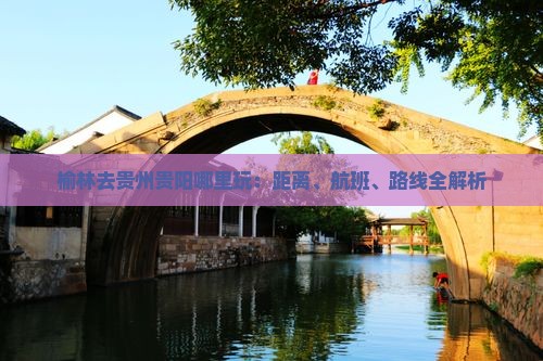 榆林去贵州贵阳哪里玩：距离、航班、路线全解析