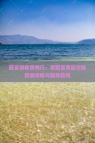 延安游客贵州行：贵阳至青岩古镇旅游攻略与路线指南