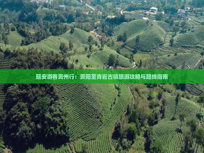 延安游客贵州行：贵阳至青岩古镇旅游攻略与路线指南