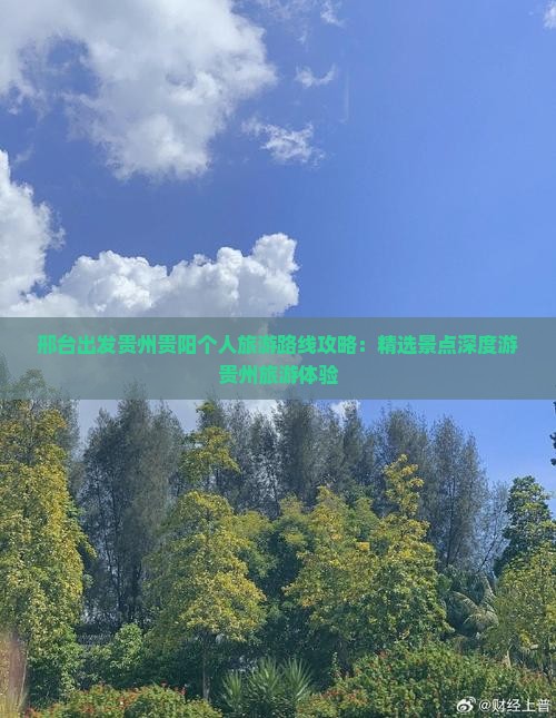 邢台出发贵州贵阳个人旅游路线攻略：精选景点深度游贵州旅游体验