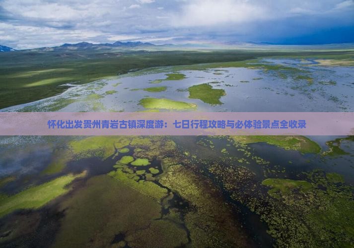 怀化出发贵州青岩古镇深度游：七日行程攻略与必体验景点全收录