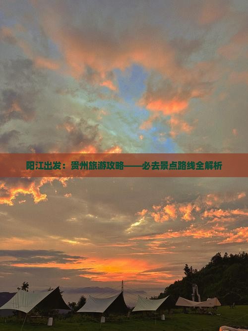 阳江出发：贵州旅游攻略——必去景点路线全解析