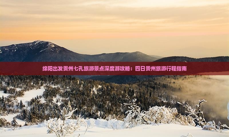 绵阳出发贵州七孔旅游景点深度游攻略：四日贵州旅游行程指南