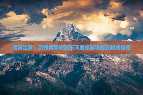 濮阳出发：贵州黄果树瀑布深度旅游攻略及路线指南