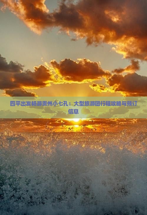 四平出发畅游贵州小七孔：大型旅游团行程攻略与预订信息