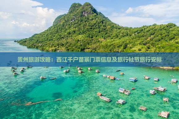 贵州旅游攻略：西江千户苗寨门票信息及旅行社节旅行安排