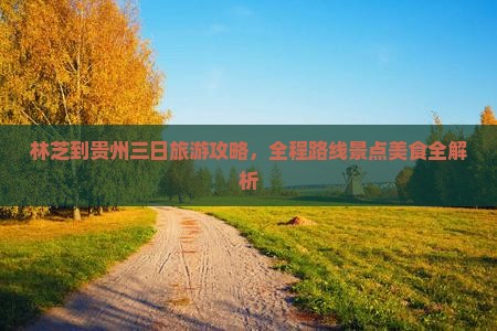 林芝到贵州三日旅游攻略,全程路线景点美食全解析 林芝到贵州三日旅游攻略,全程路线景点美食全解析