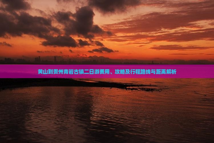 黄山到贵州青岩古镇二日游费用、攻略及行程路线与距离解析