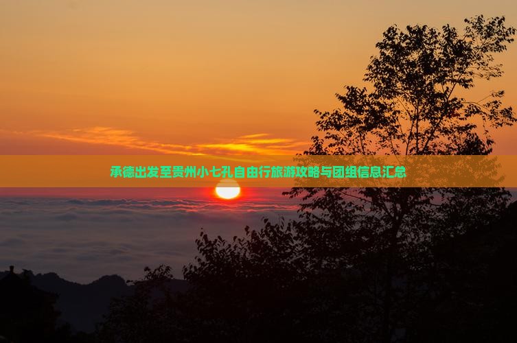 承德出发至贵州小七孔自由行旅游攻略与团组信息汇总 承德出发至贵州小七孔自由行旅游攻略与团组信息汇总