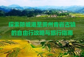 探索防城港至贵州青岩古镇的自由行攻略与旅行指南