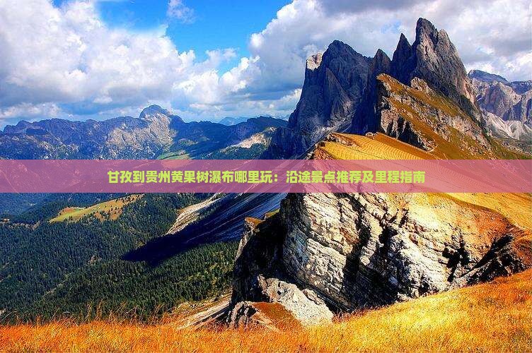 甘孜到贵州黄果树瀑布哪里玩：沿途景点推荐及里程指南