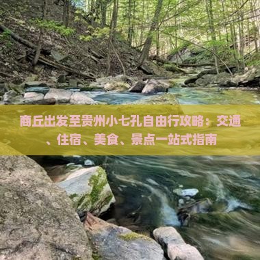 商丘出发至贵州小七孔自由行攻略：交通、住宿、美食、景点一站式指南