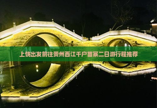 上饶出发前往贵州西江千户苗寨二日游行程推荐