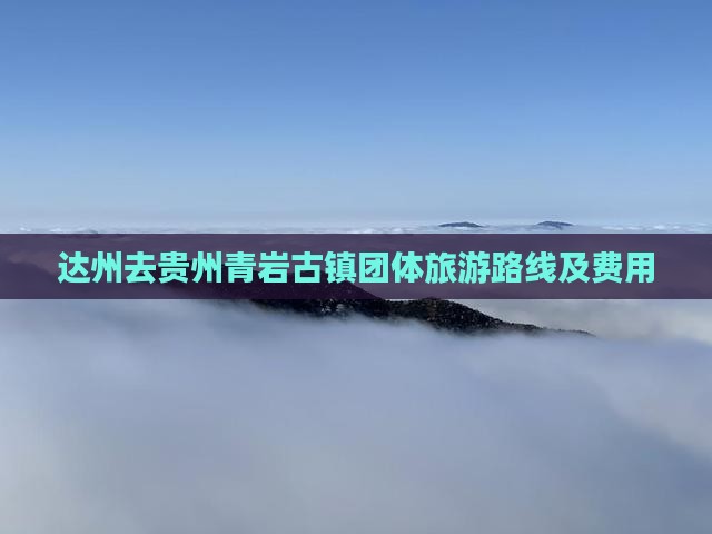 达州去贵州青岩古镇团体旅游路线及费用