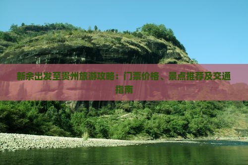 新余出发至贵州旅游攻略：门票价格、景点推荐及交通指南