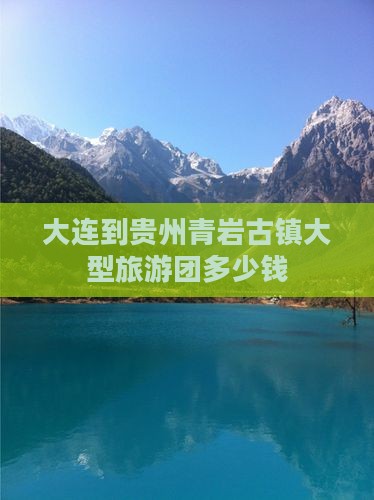 大连到贵州青岩古镇大型旅游团多少钱