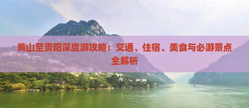 黄山至贵阳深度游攻略：交通、住宿、美食与必游景点全解析