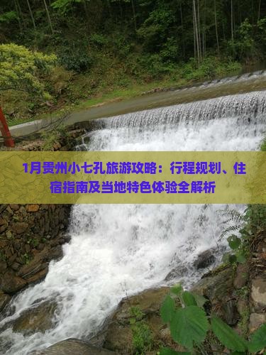 1月贵州小七孔旅游攻略：行程规划、住宿指南及当地特色体验全解析