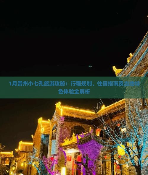 1月贵州小七孔旅游攻略：行程规划、住宿指南及当地特色体验全解析
