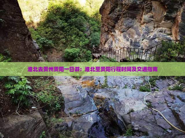 淮北去贵州贵阳一日游：淮北至贵阳行程时间及交通指南