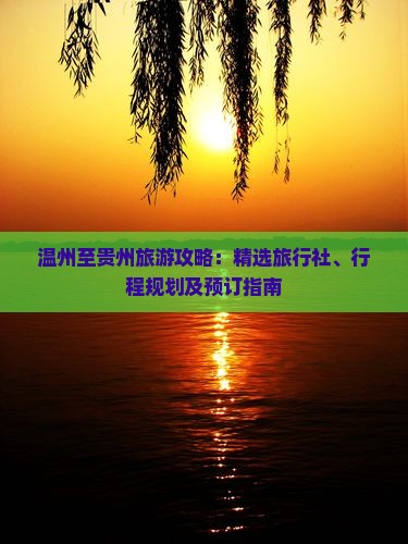 温州至贵州旅游攻略：精选旅行社、行程规划及预订指南