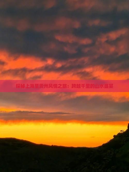 探秘上海至贵州风情之旅：跨越千里的山水盛宴