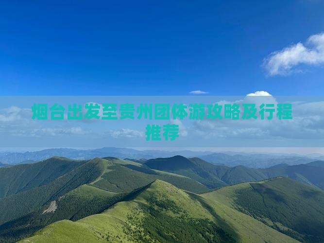 烟台出发至贵州团体游攻略及行程推荐