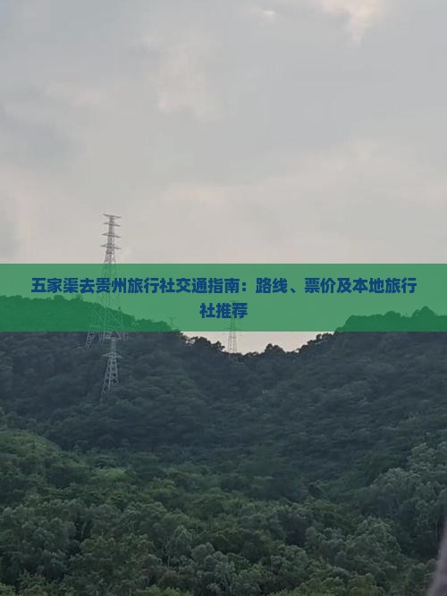 五家渠去贵州旅行社交通指南：路线、票价及本地旅行社推荐