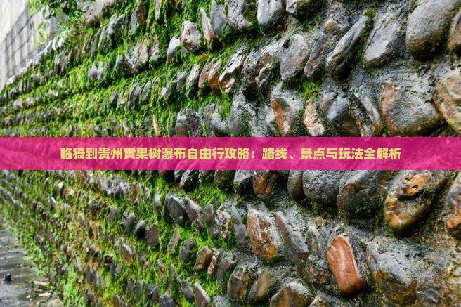 临猗到贵州黄果树瀑布自由行攻略：路线、景点与玩法全解析